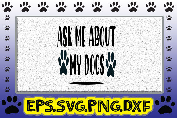Ask Me About My Dogs: Graphics and Crafts with a Pawsitive Vibe